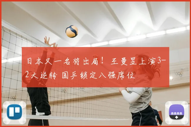 日本又一名将出局!王曼昱上演3-2大逆转 国乒锁定八强席位